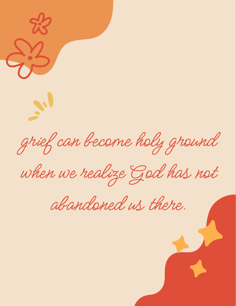 Grief can become holy ground when we realize God has not abandoned us there.